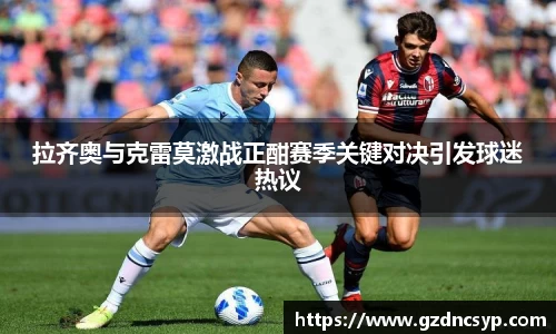 333体育拉齐奥与克雷莫激战正酣赛季关键对决引发球迷热议