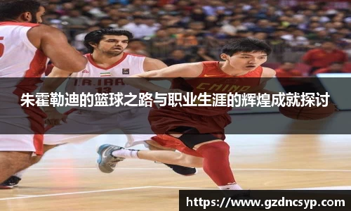 333体育朱霍勒迪的篮球之路与职业生涯的辉煌成就探讨