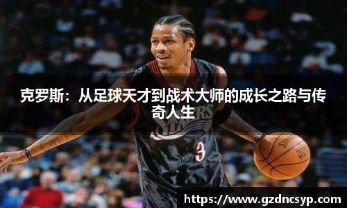 333体育克罗斯：从足球天才到战术大师的成长之路与传奇人生